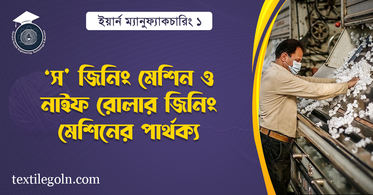 স' জিনিং মেশিন ও নাইফ রোলার জিনিং মেশিনের পার্থক্য